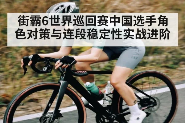 街霸6世界巡回赛中国选手角色对策与连段稳定性实战进阶 - kaiyun